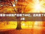 靠卖10块钱产品赚了60亿，还风靡了22年