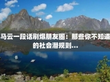 马云一段话刷爆朋友圈：那些你不知道的社会潜规则…