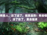 有些人，近了远了，顺其自然！有些情，淡了忘了，莫去强求