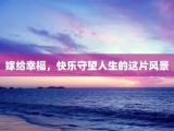 嫁给幸福，快乐守望人生的这片风景