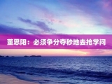 董思阳：必须争分夺秒地去抢学问
