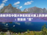 俞敏洪在中国大学生创业大赛上的演讲：创业谈“赢”