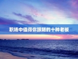 职场中值得你跟随的十种老板