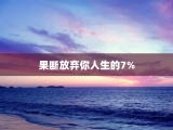 果断放弃你人生的7%