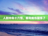 人到中年十六悟，看完我也醒悟了