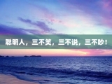 聪明人，三不笑，三不说，三不吵！