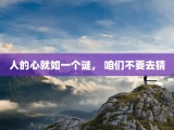 人的心就如一个谜， 咱们不要去猜