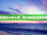 去做这20件小事，会让你的生活更快乐