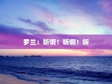 罗兰：听啊！听啊！听