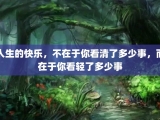 人生的快乐，不在于你看清了多少事，而在于你看轻了多少事