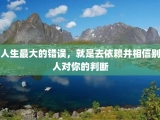 人生最大的错误，就是去依赖并相信别人对你的判断