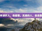有缘的人，会碰面。无缘的人，会走散