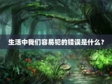 生活中我们容易犯的错误是什么？