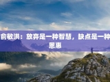 俞敏洪：放弃是一种智慧，缺点是一种恩惠