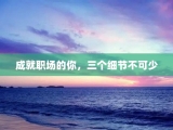 成就职场的你，三个细节不可少