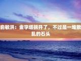 俞敏洪：金字塔拆开了，不过是一堆散乱的石头