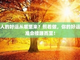 人的好运从哪里来？照着做，你的好运准会接踵而至！
