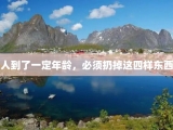 人到了一定年龄，必须扔掉这四样东西