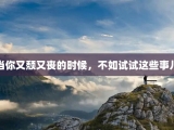 当你又颓又丧的时候，不如试试这些事儿