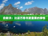 俞敏洪：比读万卷书更重要的事情