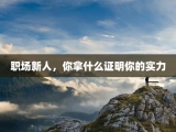 职场新人，你拿什么证明你的实力