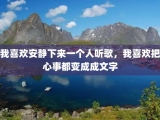 我喜欢安静下来一个人听歌，我喜欢把心事都变成成文字