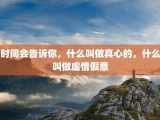 时间会告诉你，什么叫做真心的，什么叫做虚情假意