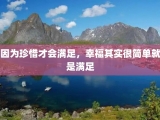 因为珍惜才会满足，幸福其实很简单就是满足