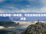 总是抱着一种希望，可是结局却是没有改变