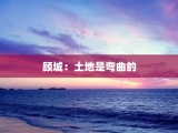 顾城：土地是弯曲的