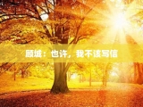 顾城：也许，我不该写信