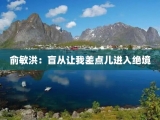 俞敏洪：盲从让我差点儿进入绝境
