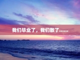 我们毕业了，我们散了......