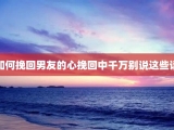如何挽回男友的心挽回中千万别说这些话
