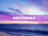 捧着空花盆的孩子