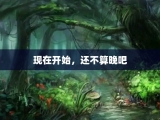 现在开始，还不算晚吧