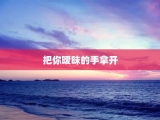 把你暧昧的手拿开