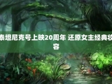 泰坦尼克号上映20周年 还原女主经典妆容