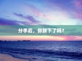 分手后，你放下了吗？