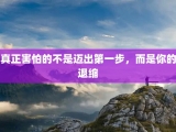 真正害怕的不是迈出第一步，而是你的退缩