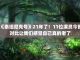《泰坦尼克号》21年了！11位演员今昔对比让我们感觉自己真的老了