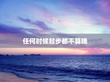 任何时候起步都不算晚