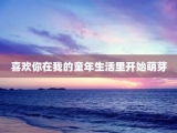 喜欢你在我的童年生活里开始萌芽