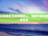 以前睡前互道晚安的人，是如今彼此的黑名单
