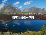 我可以抱你一下吗