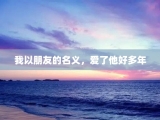 我以朋友的名义，爱了他好多年