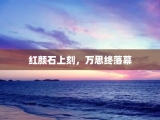 红颜石上刻，万思终落幕