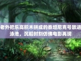 老外把乐高积木拼成的泰坦尼克号放进泳池，沉船时刻仿佛电影再现