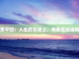 贾平凹：人生的车途上，母亲是加油站