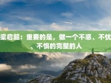 梁启超：重要的是，做一个不惑、不忧、不惧的完整的人